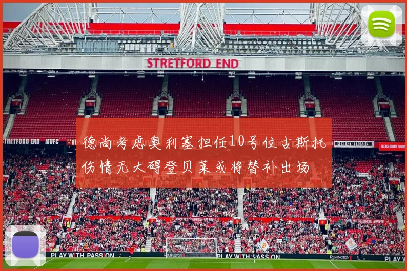 德尚考虑奥利塞担任10号位古斯托伤情无大碍登贝莱或将替补出场