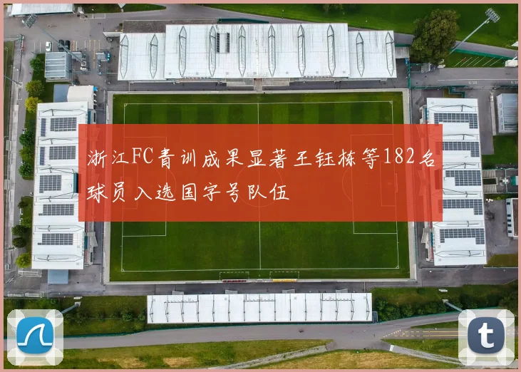 浙江FC青训成果显著王钰栋等182名球员入选国字号队伍