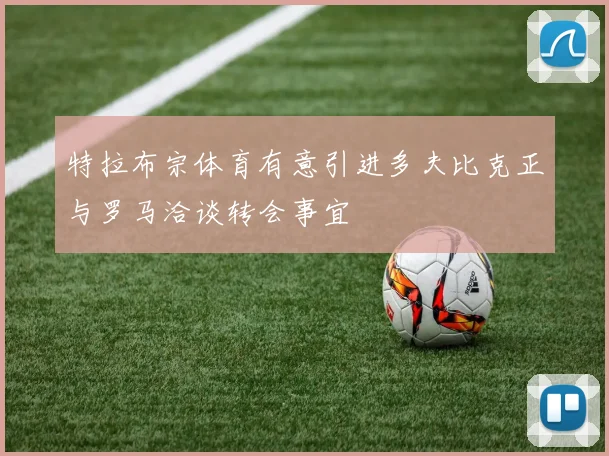 特拉布宗体育有意引进多夫比克正与罗马洽谈转会事宜