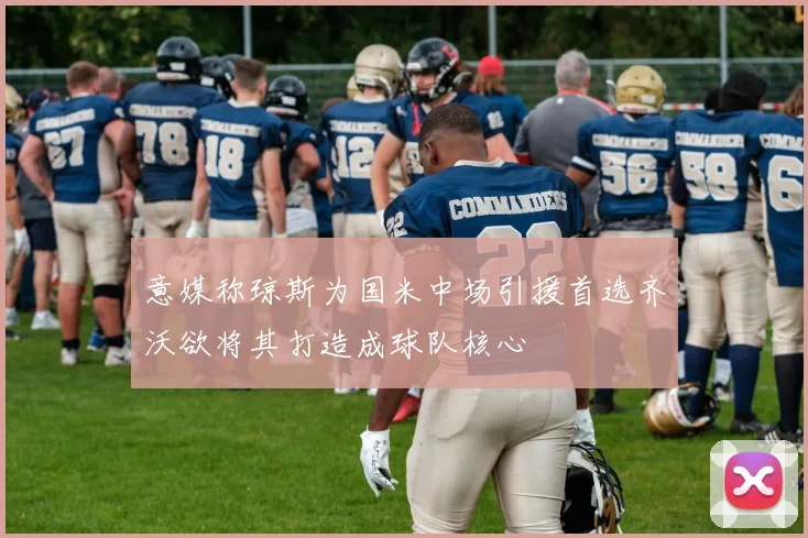 意媒称琼斯为国米中场引援首选齐沃欲将其打造成球队核心