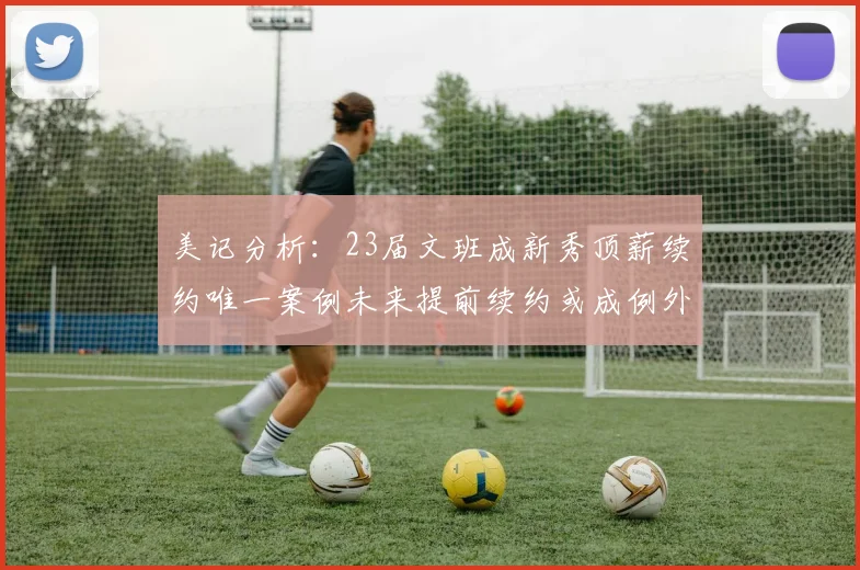 美记分析：23届文班成新秀顶薪续约唯一案例未来提前续约或成例外情况