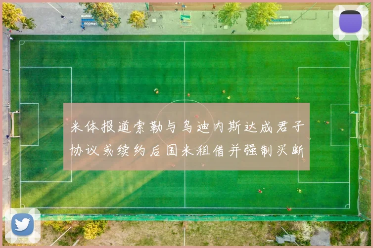米体报道索勒与乌迪内斯达成君子协议或续约后国米租借并强制买断