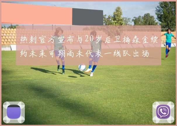 热刺官方宣布与20岁后卫梅森金续约未来可期尚未代表一线队出场