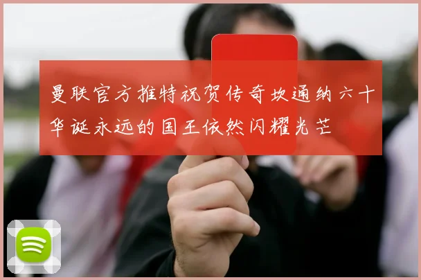 曼联官方推特祝贺传奇坎通纳六十华诞永远的国王依然闪耀光芒