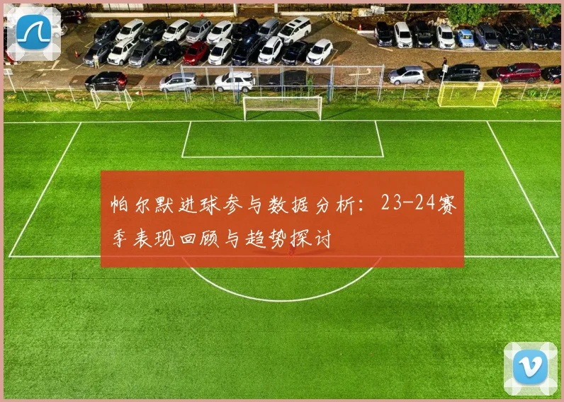 帕尔默进球参与数据分析：23-24赛季表现回顾与趋势探讨
