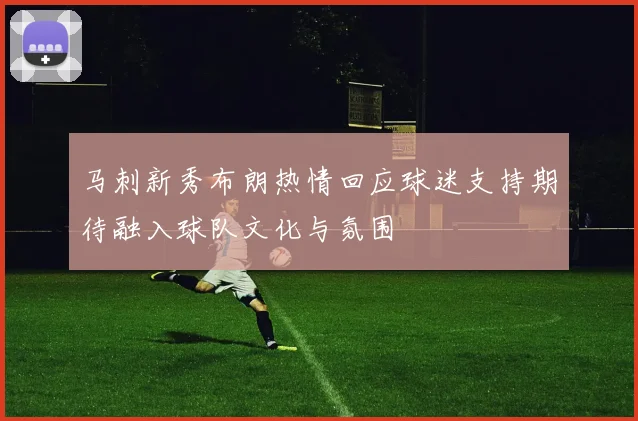 马刺新秀布朗热情回应球迷支持期待融入球队文化与氛围