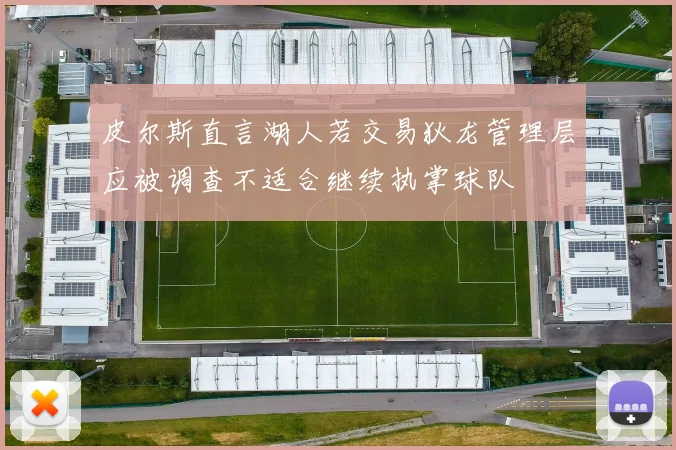 皮尔斯直言湖人若交易狄龙管理层应被调查不适合继续执掌球队