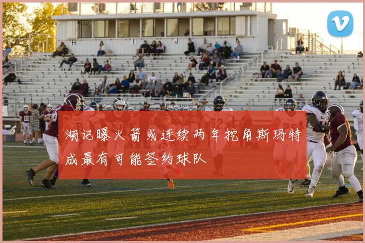 湖记曝火箭或连续两年挖角斯玛特成最有可能签约球队